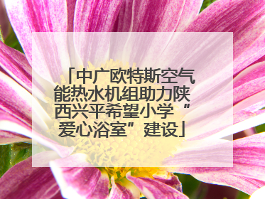 中广欧特斯空气能热水机组助力陕西兴平希望小学“爱心浴室”建设
